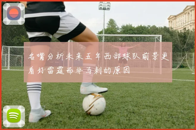 名嘴分析未来五年西部球队前景更看好雷霆而非马刺的原因