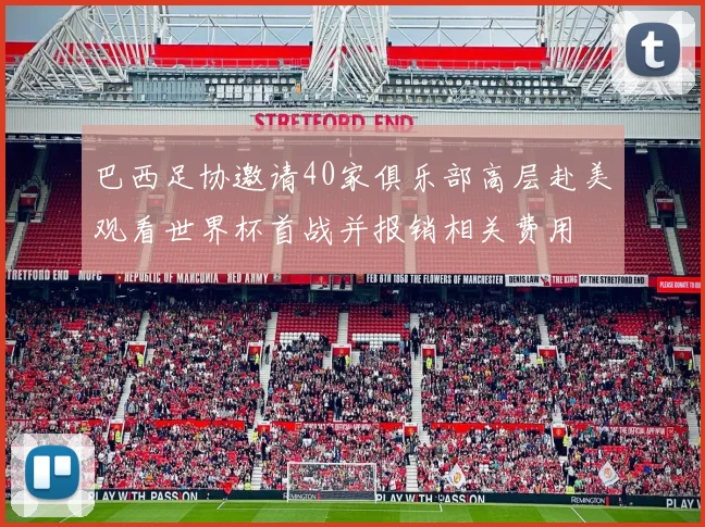 巴西足协邀请40家俱乐部高层赴美观看世界杯首战并报销相关费用