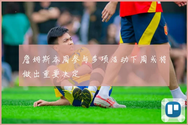 詹姆斯本周参与多项活动下周或将做出重要决定