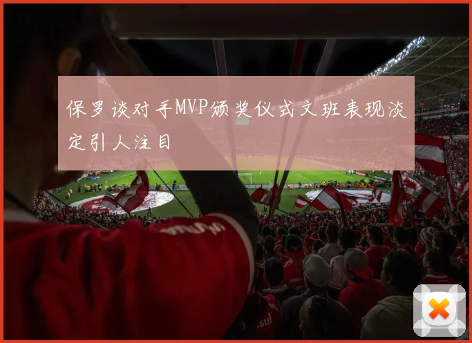 保罗谈对手MVP颁奖仪式文班表现淡定引人注目