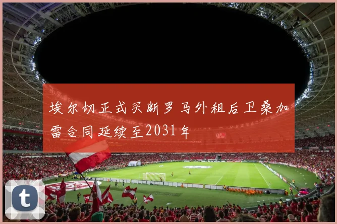 埃尔切正式买断罗马外租后卫桑加雷合同延续至2031年