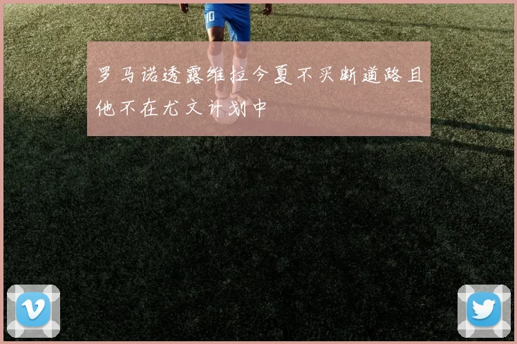 罗马诺透露维拉今夏不买断道路且他不在尤文计划中