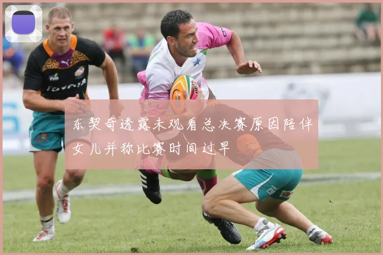 东契奇透露未观看总决赛原因陪伴女儿并称比赛时间过早