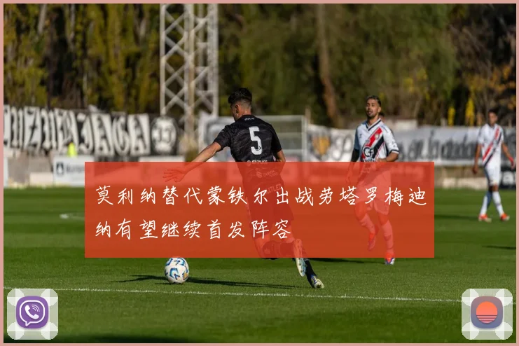 莫利纳替代蒙铁尔出战劳塔罗梅迪纳有望继续首发阵容