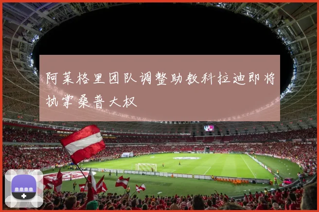 阿莱格里团队调整助教科拉迪即将执掌桑普大权