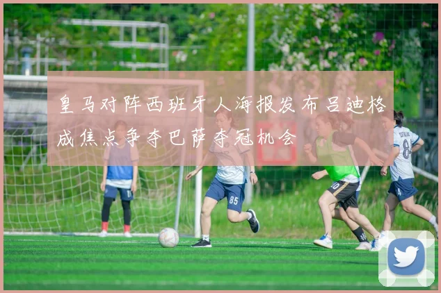 皇马对阵西班牙人海报发布吕迪格成焦点争夺巴萨夺冠机会